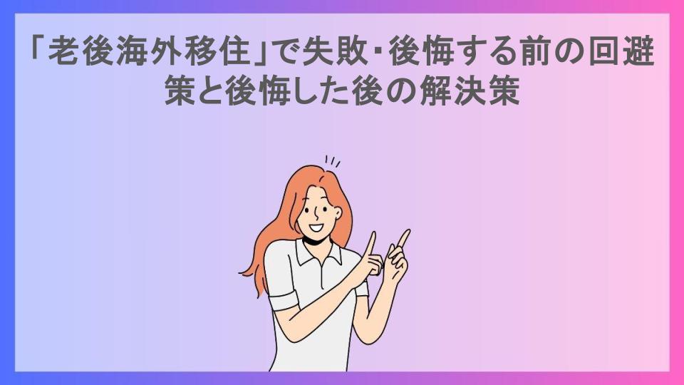 「老後海外移住」で失敗・後悔する前の回避策と後悔した後の解決策